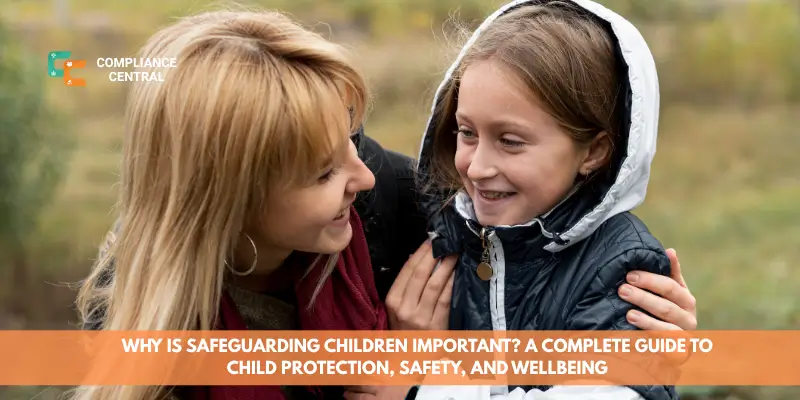 Why Is Safeguarding Children Important A Complete Guide to Child Protection, Safety, and Wellbeing